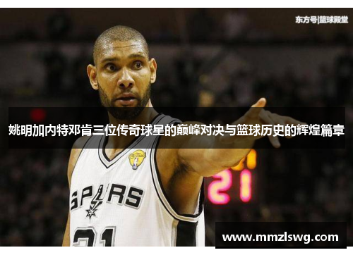 姚明加内特邓肯三位传奇球星的巅峰对决与篮球历史的辉煌篇章